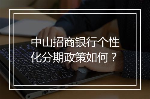 中山招商银行个性化分期政策如何？