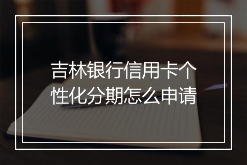 吉林银行信用卡个性化分期怎么申请