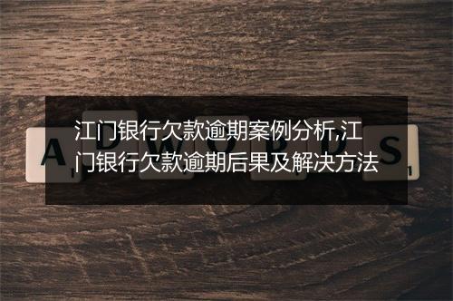 江门银行欠款逾期案例分析,江门银行欠款逾期后果及解决方法