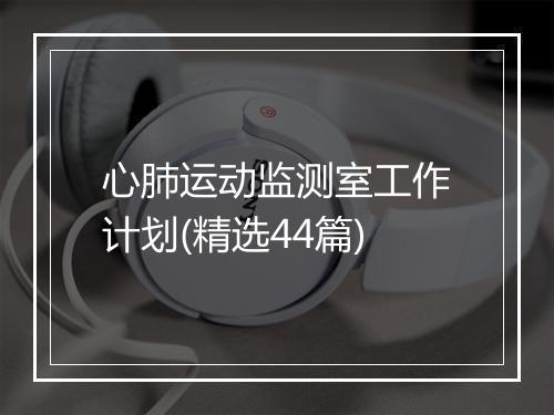 心肺运动监测室工作计划(精选44篇)