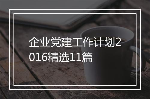 企业党建工作计划2016精选11篇