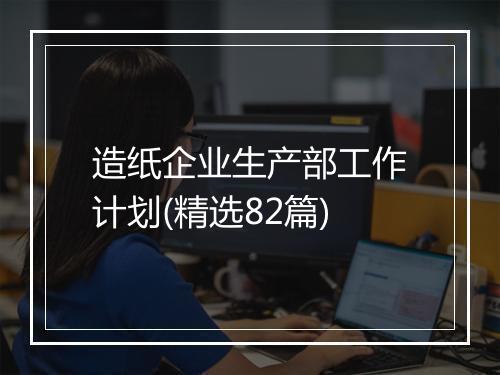 造纸企业生产部工作计划(精选82篇)