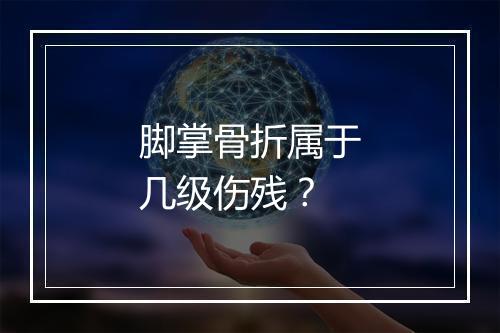 脚掌骨折属于几级伤残？