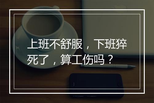 上班不舒服，下班猝死了，算工伤吗？