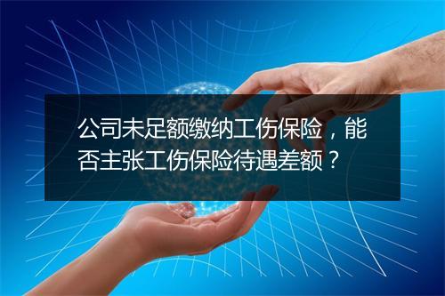 公司未足额缴纳工伤保险，能否主张工伤保险待遇差额？