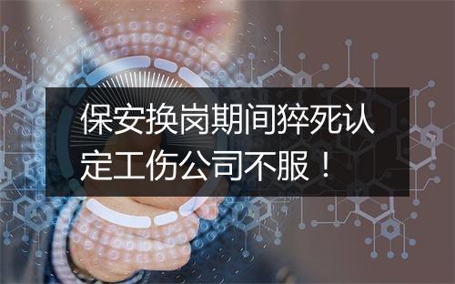 保安换岗期间猝死认定工伤公司不服！