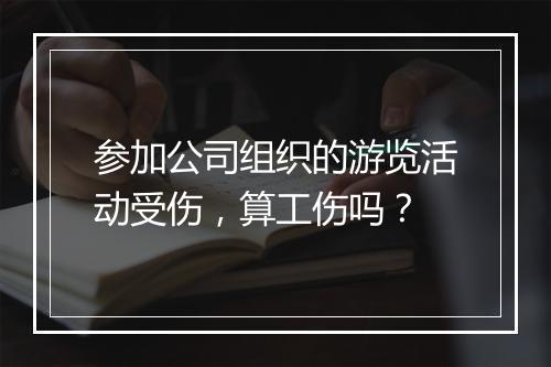 参加公司组织的游览活动受伤，算工伤吗？