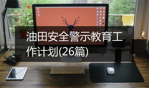 油田安全警示教育工作计划(26篇)