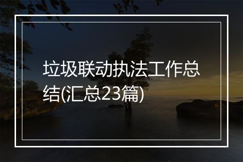 垃圾联动执法工作总结(汇总23篇)