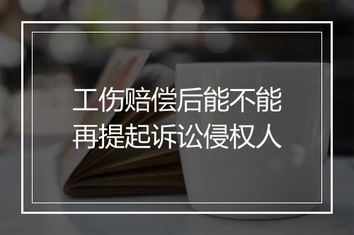 工伤赔偿后能不能再提起诉讼侵权人