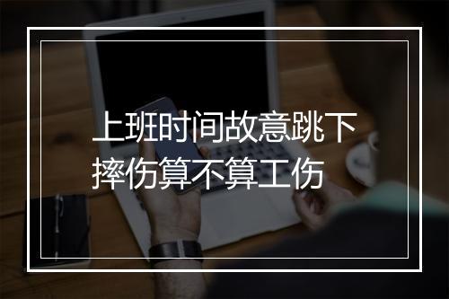 上班时间故意跳下摔伤算不算工伤
