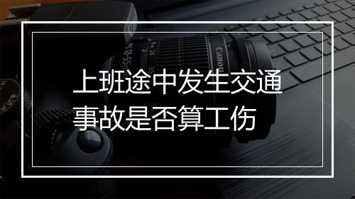 上班途中发生交通事故是否算工伤