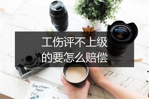 工伤评不上级的要怎么赔偿