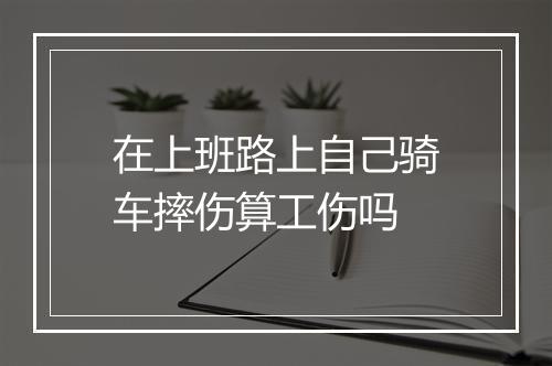 在上班路上自己骑车摔伤算工伤吗
