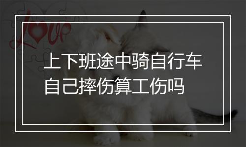上下班途中骑自行车自己摔伤算工伤吗