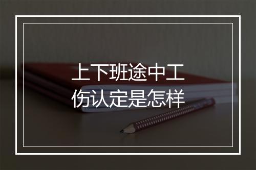 上下班途中工伤认定是怎样