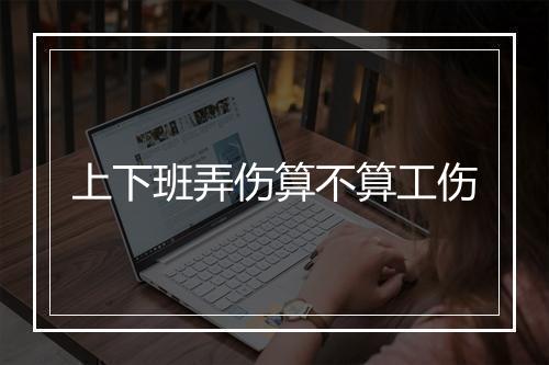 上下班弄伤算不算工伤