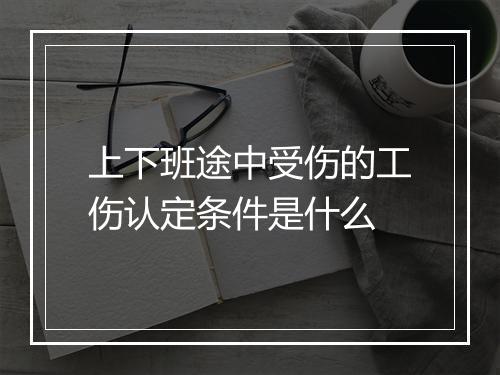 上下班途中受伤的工伤认定条件是什么