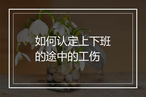 如何认定上下班的途中的工伤