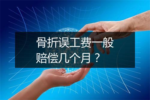 骨折误工费一般赔偿几个月？
