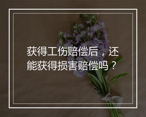 获得工伤赔偿后，还能获得损害赔偿吗？