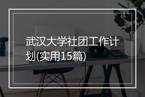 武汉大学社团工作计划(实用15篇)