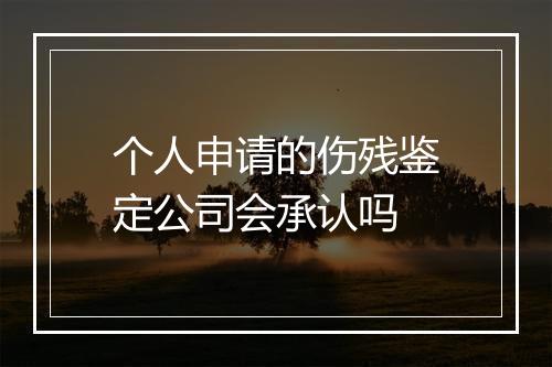 个人申请的伤残鉴定公司会承认吗