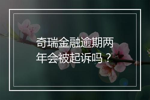 奇瑞金融逾期两年会被起诉吗？