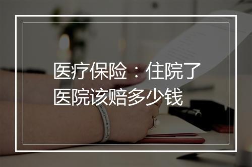 医疗保险：住院了医院该赔多少钱