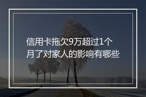 信用卡拖欠9万超过1个月了对家人的影响有哪些