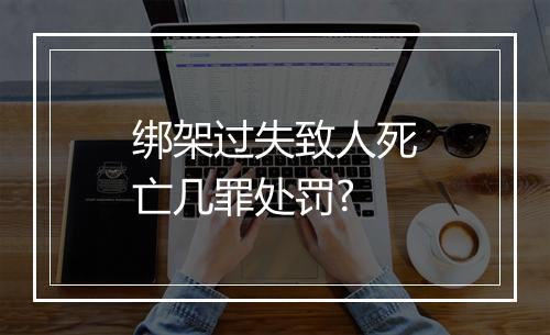 绑架过失致人死亡几罪处罚?
