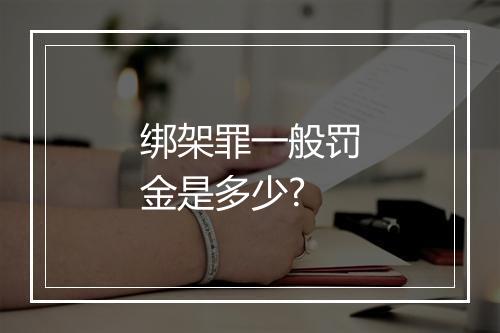 绑架罪一般罚金是多少?