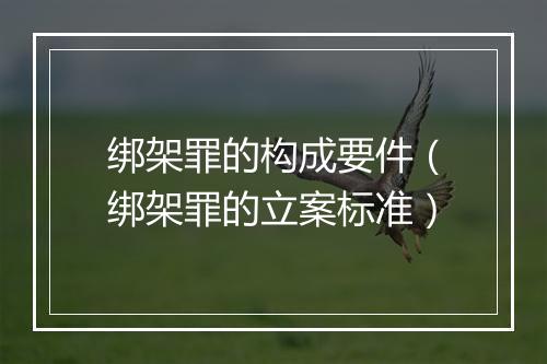 绑架罪的构成要件（绑架罪的立案标准）