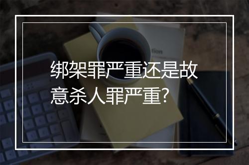 绑架罪严重还是故意杀人罪严重?