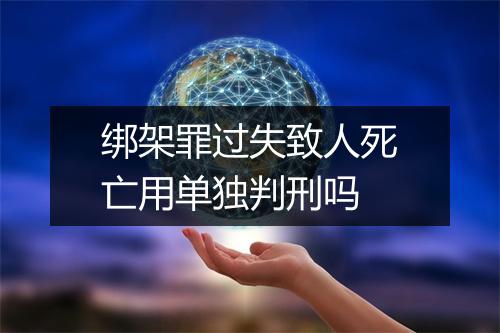 绑架罪过失致人死亡用单独判刑吗