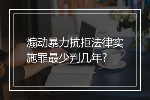 煽动暴力抗拒法律实施罪最少判几年?