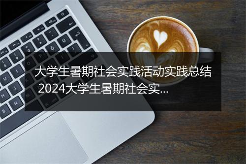 大学生暑期社会实践活动实践总结 2024大学生暑期社会实践活动总结范文推荐合集10篇
