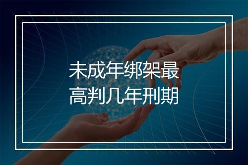 未成年绑架最高判几年刑期