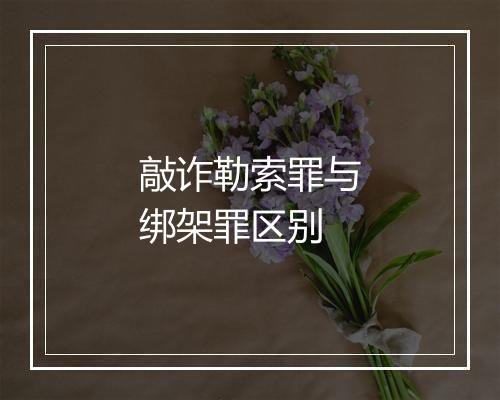 敲诈勒索罪与绑架罪区别