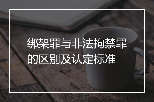 绑架罪与非法拘禁罪的区别及认定标准