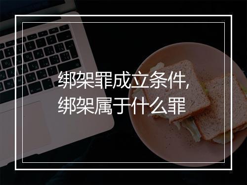 绑架罪成立条件,绑架属于什么罪