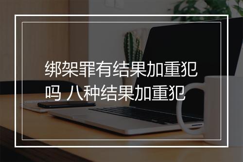 绑架罪有结果加重犯吗 八种结果加重犯