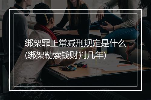 绑架罪正常减刑规定是什么(绑架勒索钱财判几年)