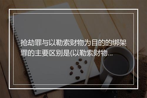 抢劫罪与以勒索财物为目的的绑架罪的主要区别是(以勒索财物为目的绑架罪司法认定)