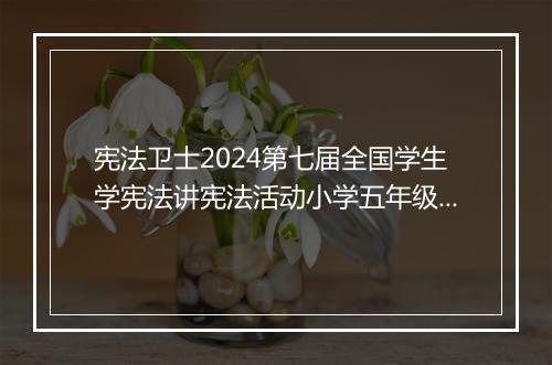 宪法卫士2024第七届全国学生学宪法讲宪法活动小学五年级课后练习和综合评价答案