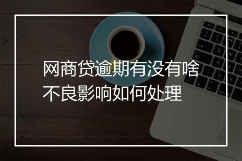 网商贷逾期有没有啥不良影响如何处理