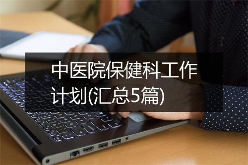 中医院保健科工作计划(汇总5篇)
