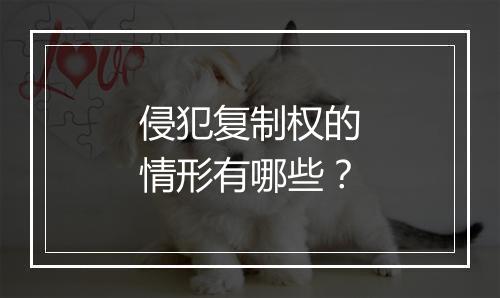 侵犯复制权的情形有哪些？