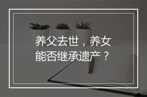 养父去世，养女能否继承遗产？