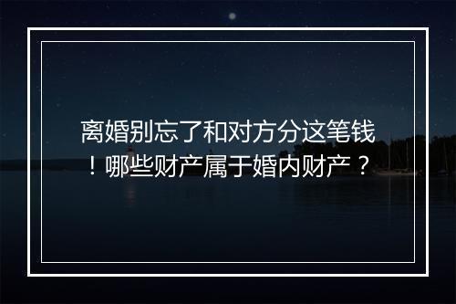离婚别忘了和对方分这笔钱！哪些财产属于婚内财产？